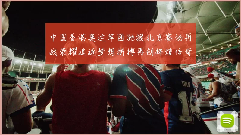 中国香港奥运军团驰援北京赛场再战荣耀追逐梦想拼搏再创辉煌传奇