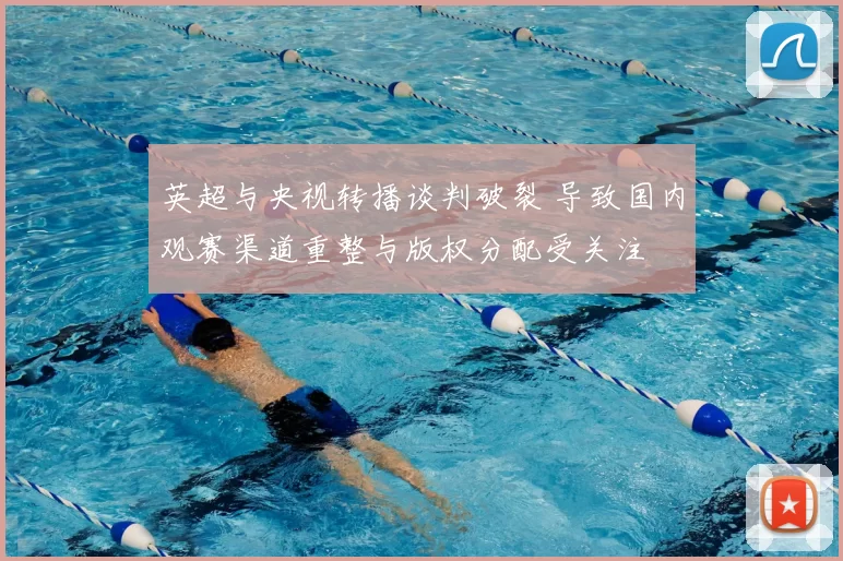 英超与央视转播谈判破裂 导致国内观赛渠道重整与版权分配受关注